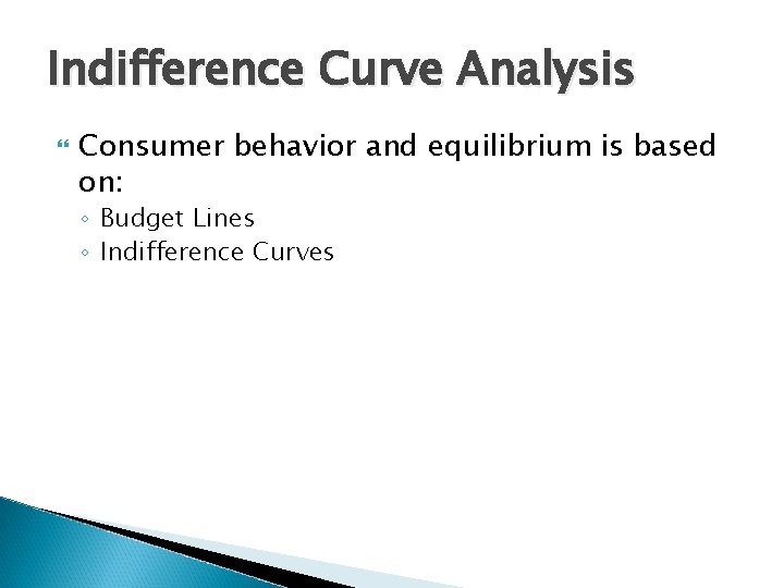 Indifference Curve Analysis Consumer behavior and equilibrium is based on: ◦ Budget Lines ◦