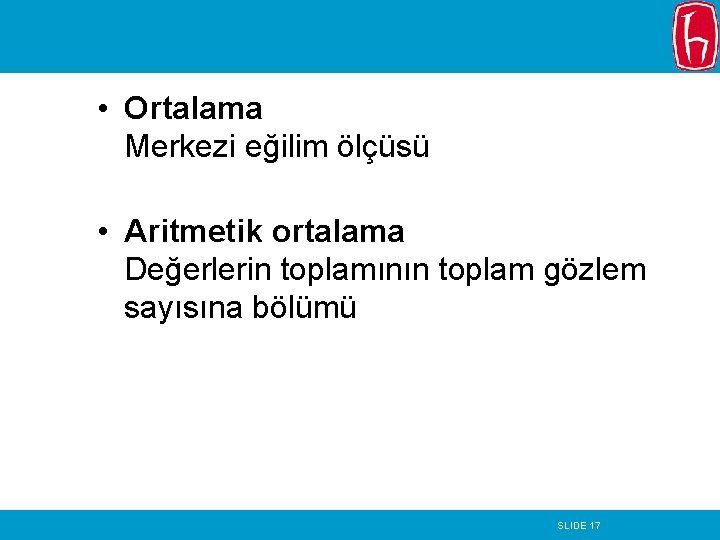  • Ortalama Merkezi eğilim ölçüsü • Aritmetik ortalama Değerlerin toplamının toplam gözlem sayısına