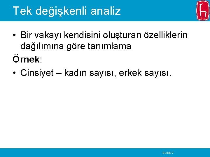 Tek değişkenli analiz • Bir vakayı kendisini oluşturan özelliklerin dağılımına göre tanımlama Örnek: •