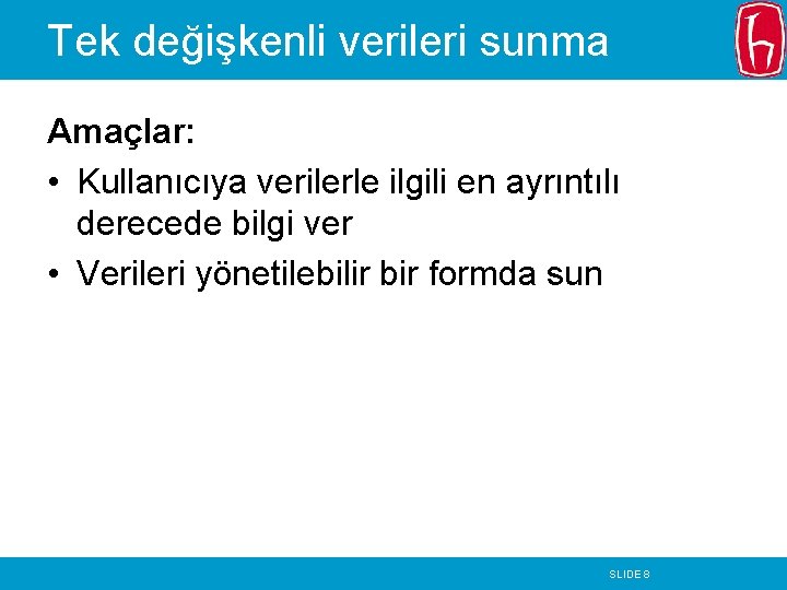 Tek değişkenli verileri sunma Amaçlar: • Kullanıcıya verilerle ilgili en ayrıntılı derecede bilgi ver