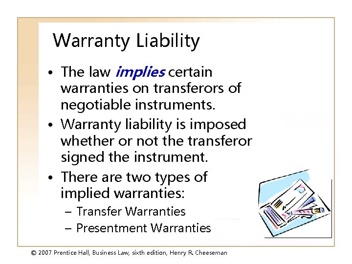 Warranty Liability • The law implies certain warranties on transferors of negotiable instruments. •