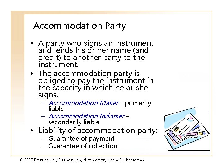 Accommodation Party • A party who signs an instrument and lends his or her