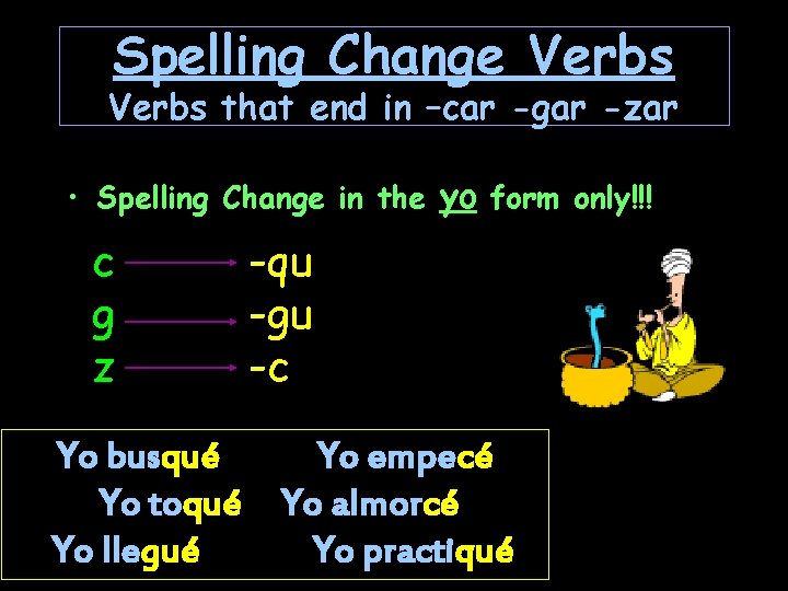 Spelling Change Verbs that end in –car -gar -zar • Spelling Change in the