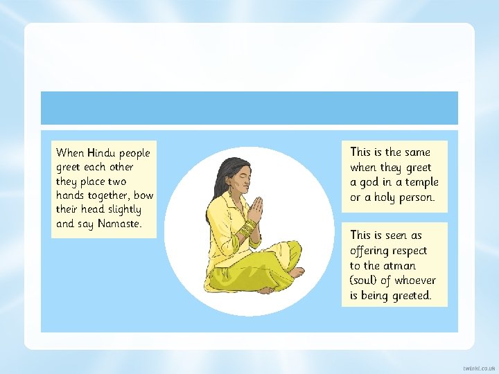 When Hindu people greet each other they place two hands together, bow their head