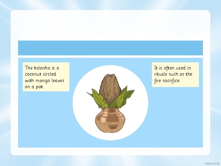 The kalasha is a coconut circled with mango leaves on a pot. It is