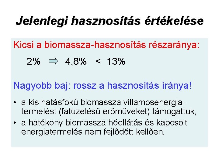 Jelenlegi hasznosítás értékelése Kicsi a biomassza hasznosítás részaránya: 2% 4, 8% < 13% Nagyobb