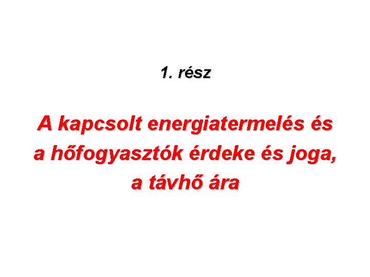 1. rész A kapcsolt energiatermelés és a hőfogyasztók érdeke és joga, a távhő ára