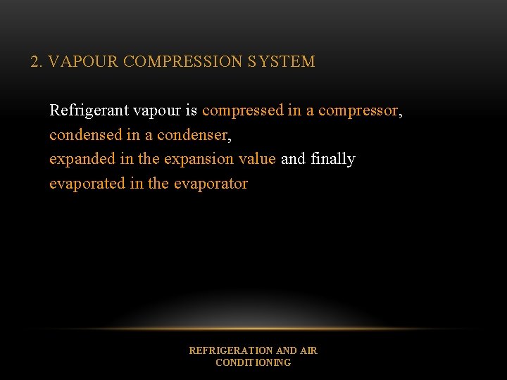 2. VAPOUR COMPRESSION SYSTEM Refrigerant vapour is compressed in a compressor, condensed in a
