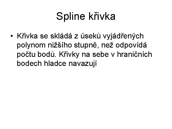 Spline křivka • Křivka se skládá z úseků vyjádřených polynom nižšího stupně, než odpovídá