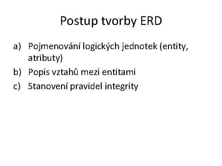 Postup tvorby ERD a) Pojmenování logických jednotek (entity, atributy) b) Popis vztahů mezi entitami