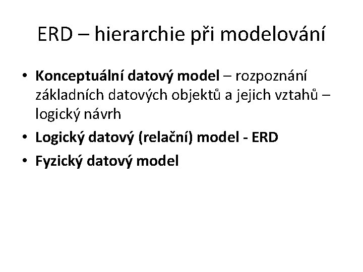 ERD – hierarchie při modelování • Konceptuální datový model – rozpoznání základních datových objektů