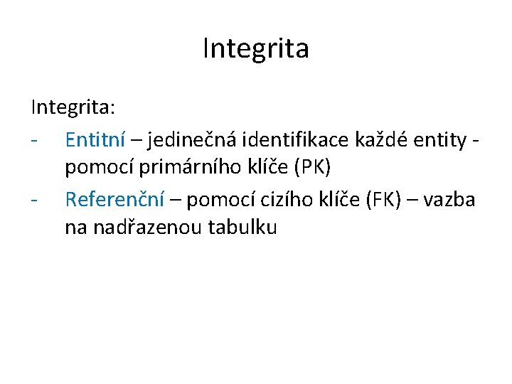 Integrita: - Entitní – jedinečná identifikace každé entity pomocí primárního klíče (PK) - Referenční