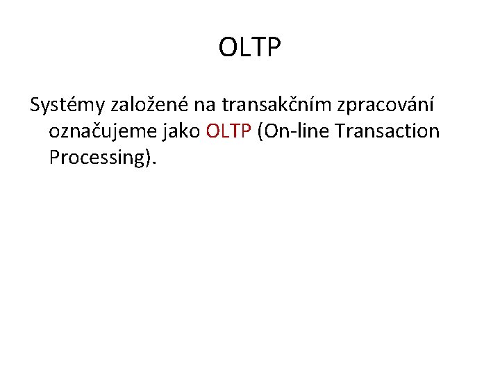 OLTP Systémy založené na transakčním zpracování označujeme jako OLTP (On-line Transaction Processing). 