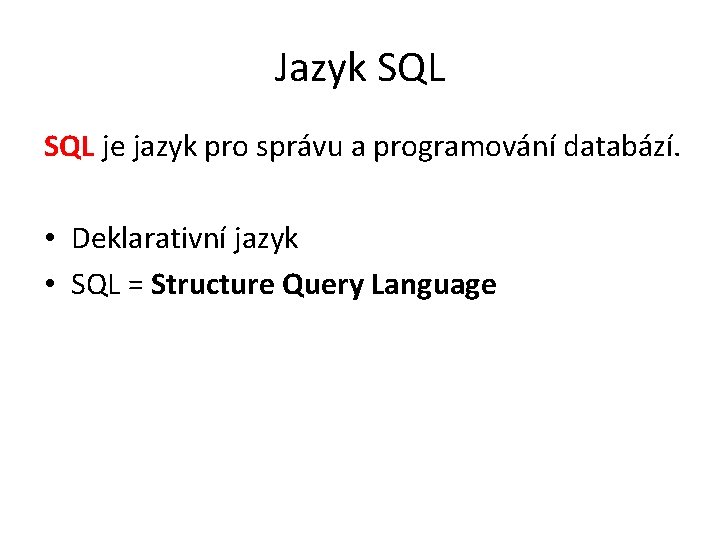 Jazyk SQL je jazyk pro správu a programování databází. • Deklarativní jazyk • SQL