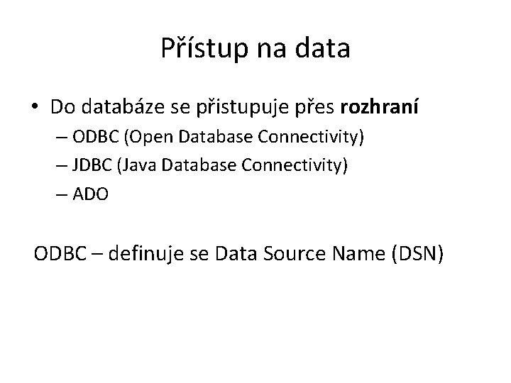 Přístup na data • Do databáze se přistupuje přes rozhraní – ODBC (Open Database