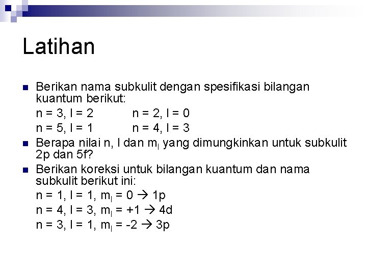 Latihan n Berikan nama subkulit dengan spesifikasi bilangan kuantum berikut: n = 3, l
