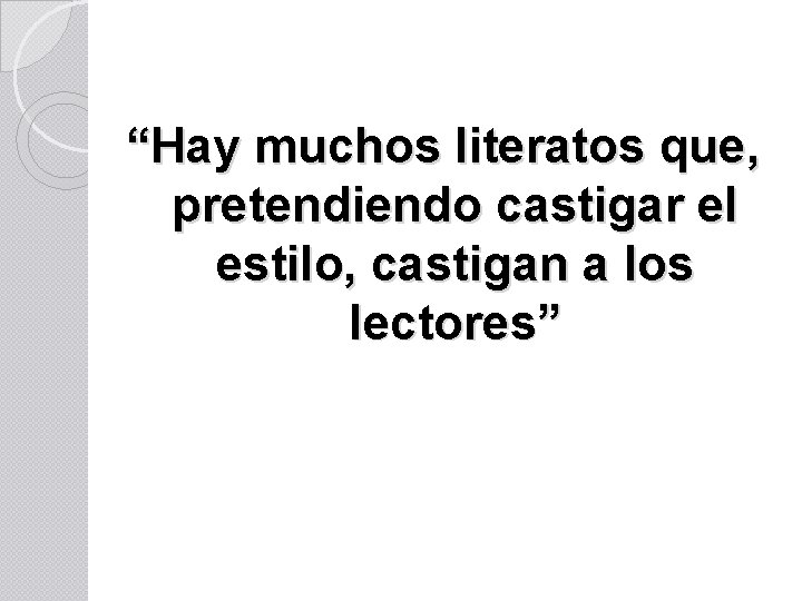 “Hay muchos literatos que, pretendiendo castigar el estilo, castigan a los lectores” 