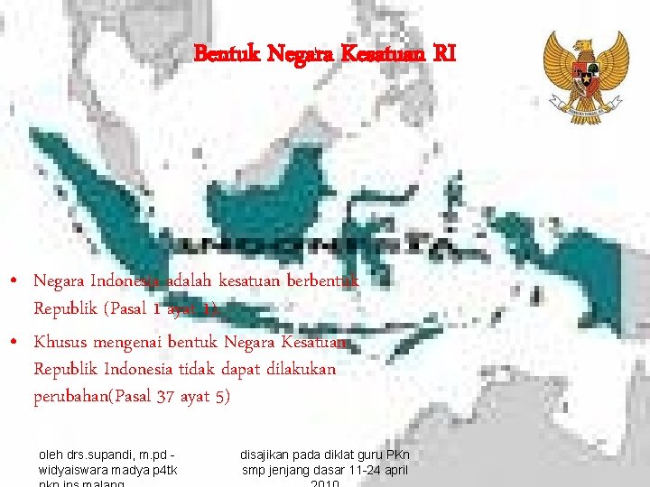 Bentuk Negara Kesatuan RI • Negara Indonesia adalah kesatuan berbentuk Republik (Pasal 1 ayat