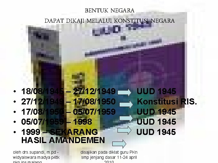 BENTUK NEGARA DAPAT DIKAJI MELALUI KONSTITUSI NEGARA • • • 18/08/1945 – 27/12/1949 –