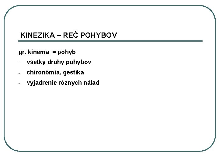 KINEZIKA – REČ POHYBOV gr. kinema = pohyb - všetky druhy pohybov - chironómia,