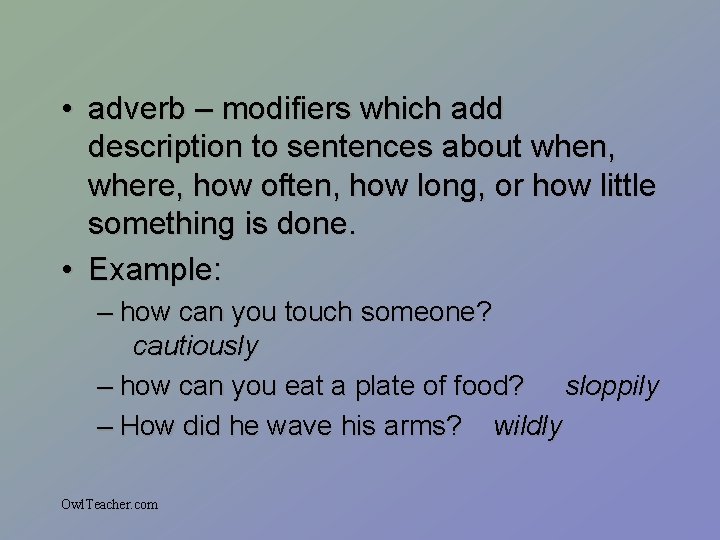  • adverb – modifiers which add description to sentences about when, where, how