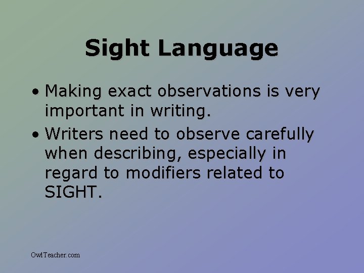 Sight Language • Making exact observations is very important in writing. • Writers need