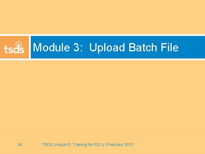 Module 3: Upload Batch File 34 TSDS Unique ID Training for ESCs / February