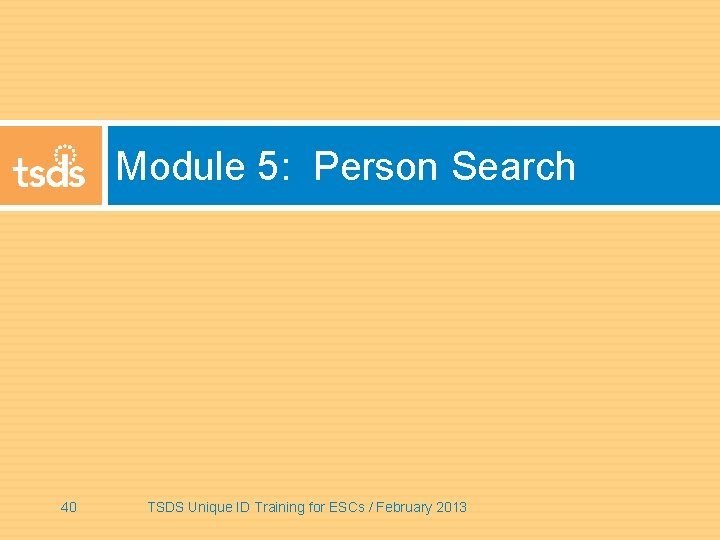 Module 5: Person Search 40 TSDS Unique ID Training for ESCs / February 2013