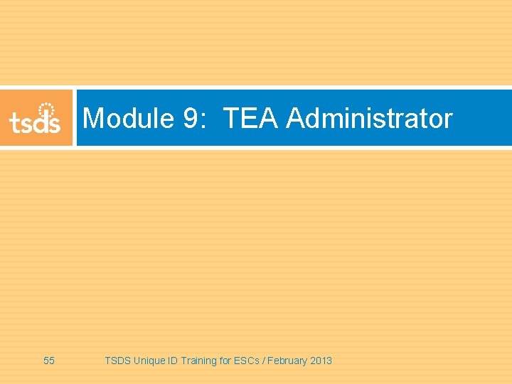 Module 9: TEA Administrator 55 TSDS Unique ID Training for ESCs / February 2013