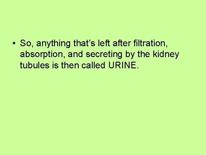  • So, anything that’s left after filtration, absorption, and secreting by the kidney