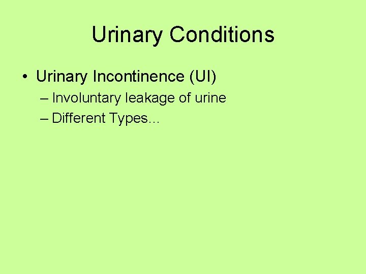 Urinary Conditions • Urinary Incontinence (UI) – Involuntary leakage of urine – Different Types…