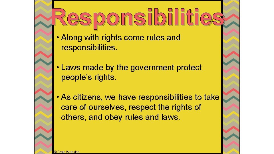 Responsibilities • Along with rights come rules and responsibilities. • Laws made by the