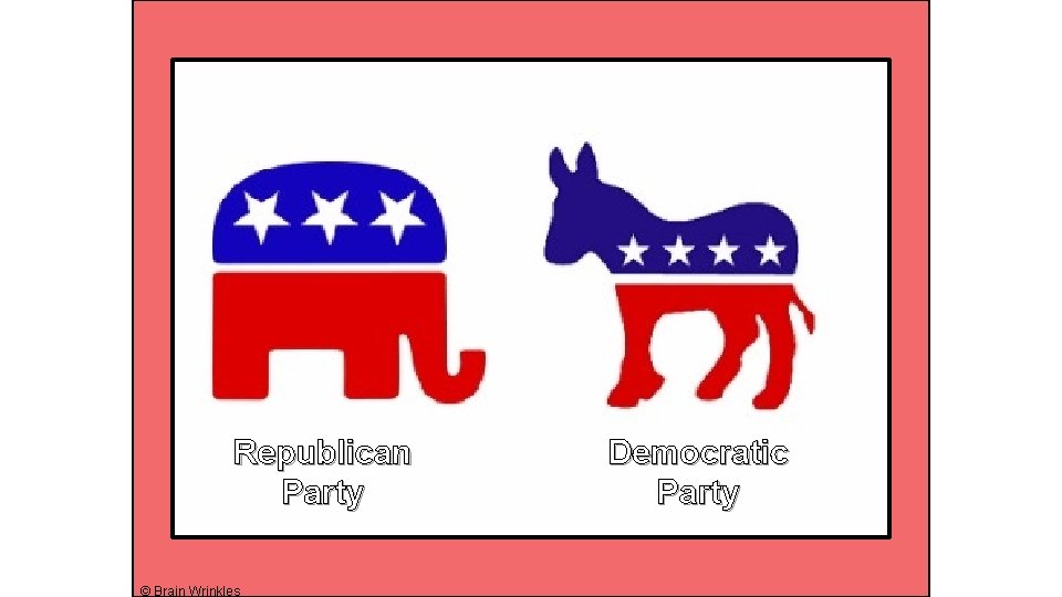 Republican Party © Brain Wrinkles Democratic Party 