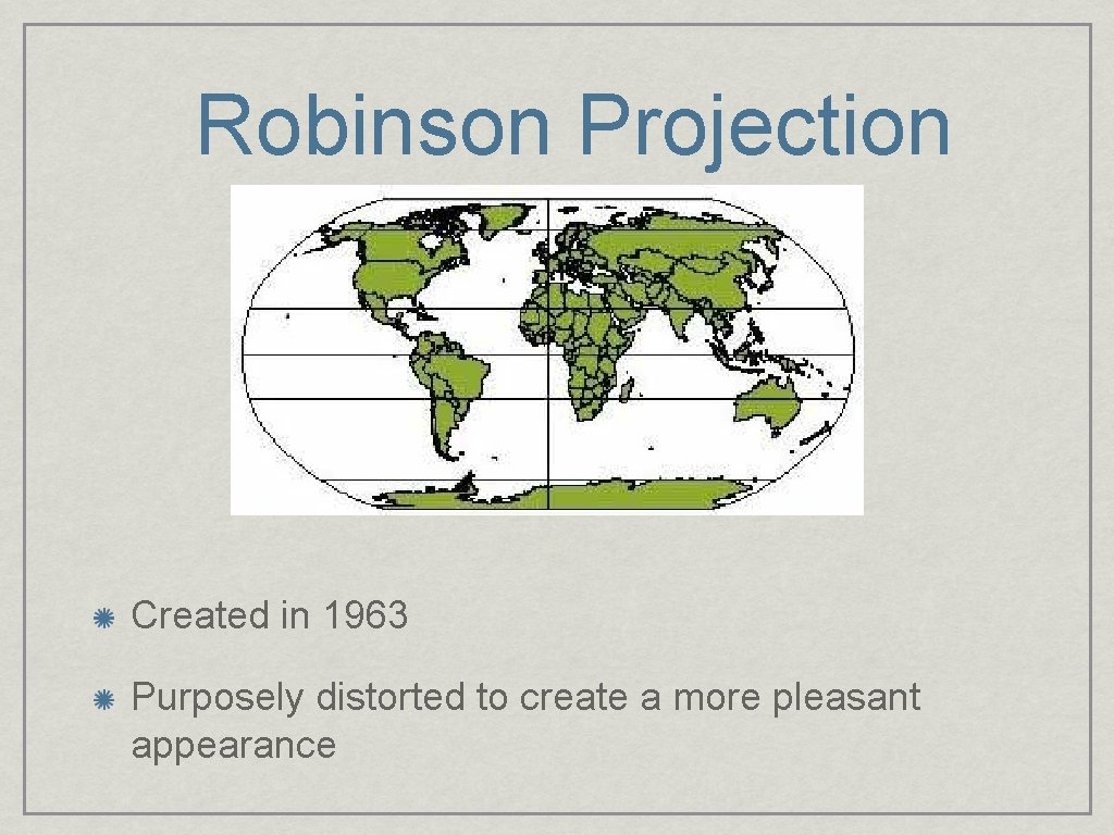 Robinson Projection Created in 1963 Purposely distorted to create a more pleasant appearance 