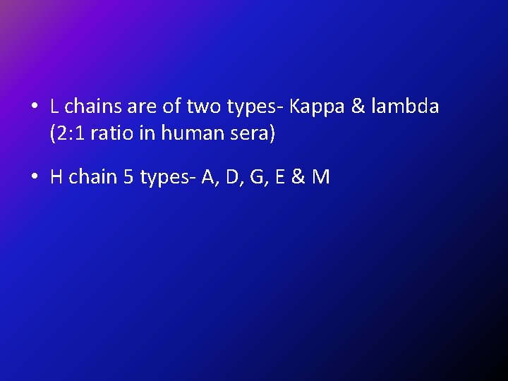  • L chains are of two types- Kappa & lambda (2: 1 ratio