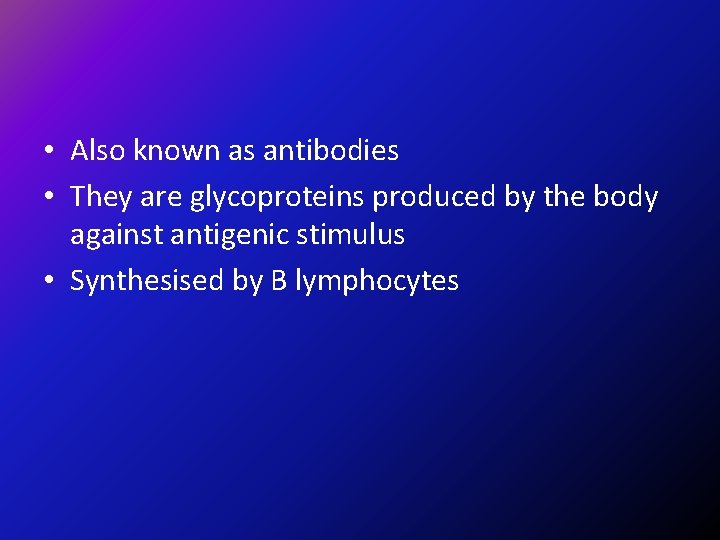  • Also known as antibodies • They are glycoproteins produced by the body