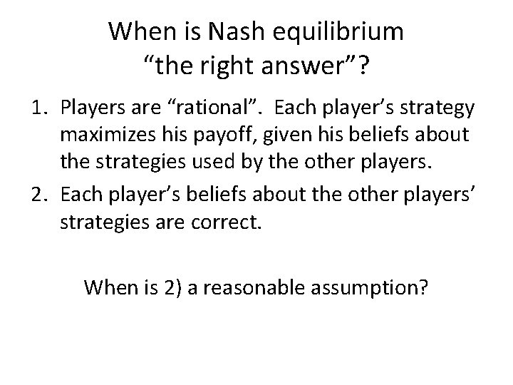 When is Nash equilibrium “the right answer”? 1. Players are “rational”. Each player’s strategy