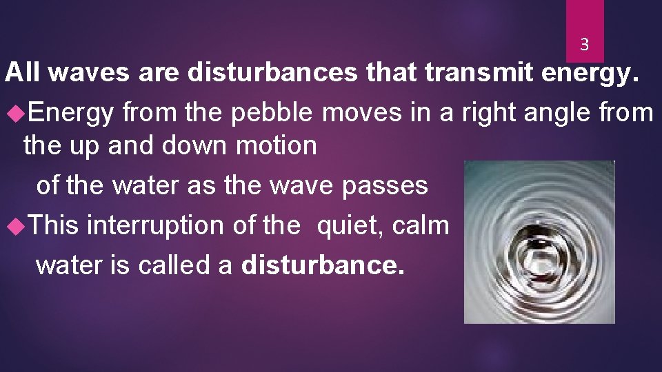 3 All waves are disturbances that transmit energy. Energy from the pebble moves in