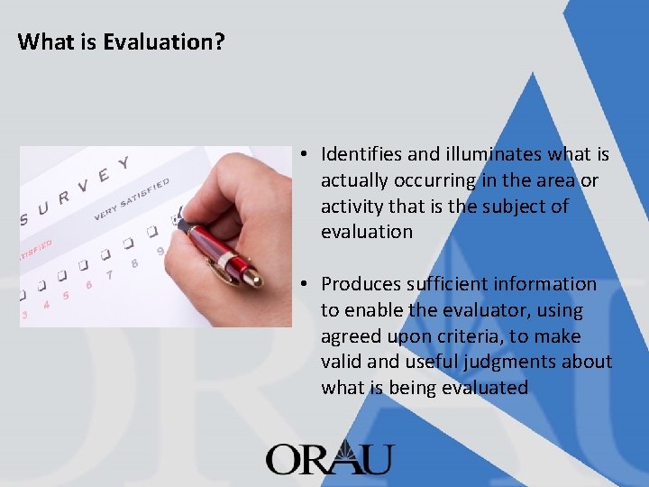 What is Evaluation? • Identifies and illuminates what is actually occurring in the area