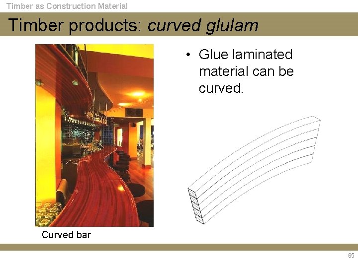 Timber as Construction Material Timber products: curved glulam • Glue laminated material can be