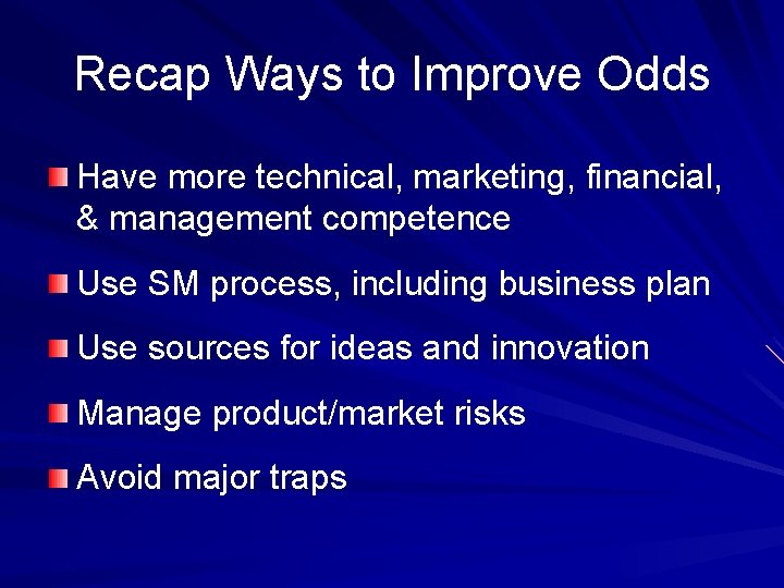 Recap Ways to Improve Odds Have more technical, marketing, financial, & management competence Use