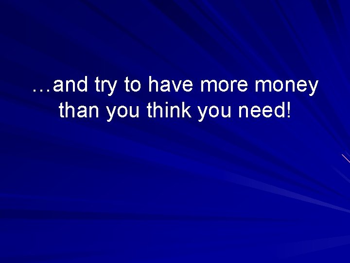 …and try to have more money than you think you need! 
