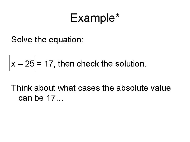 Example* Solve the equation: x – 25 = 17, then check the solution. Think