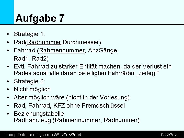 Aufgabe 7 • Strategie 1: • Rad(Radnummer, Durchmesser) • Fahrrad (Rahmennummer, Anz. Gänge, Rad