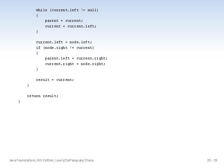 while (current. left != null) { parent = current; current = current. left; }