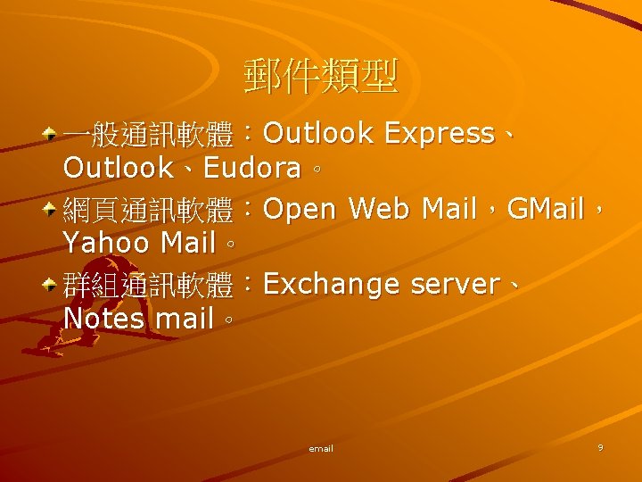 郵件類型 一般通訊軟體：Outlook Express、 Outlook、Eudora。 網頁通訊軟體：Open Web Mail，GMail， Yahoo Mail。 群組通訊軟體：Exchange server、 Notes mail。 email