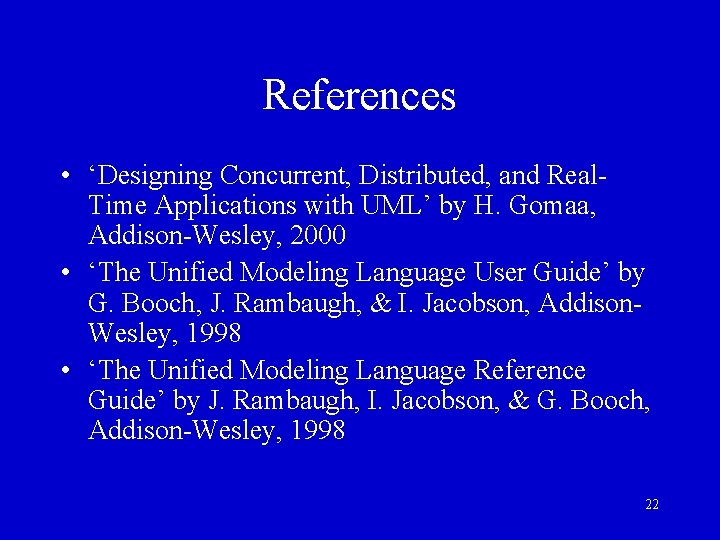 References • ‘Designing Concurrent, Distributed, and Real. Time Applications with UML’ by H. Gomaa, References • ‘Designing Concurrent, Distributed, and Real. Time Applications with UML’ by H. Gomaa,