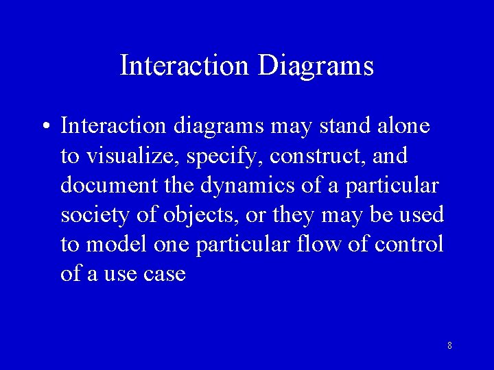 Interaction Diagrams • Interaction diagrams may stand alone to visualize, specify, construct, and document Interaction Diagrams • Interaction diagrams may stand alone to visualize, specify, construct, and document
