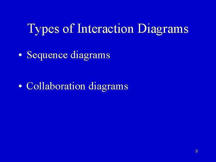 Types of Interaction Diagrams • Sequence diagrams • Collaboration diagrams 9 Types of Interaction Diagrams • Sequence diagrams • Collaboration diagrams 9