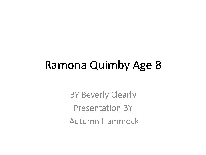 Ramona Quimby Age 8 BY Beverly Clearly Presentation BY Autumn Hammock 